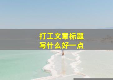 打工文章标题写什么好一点