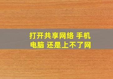 打开共享网络 手机 电脑 还是上不了网