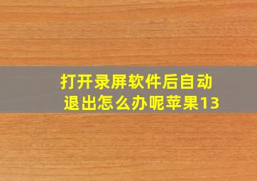 打开录屏软件后自动退出怎么办呢苹果13