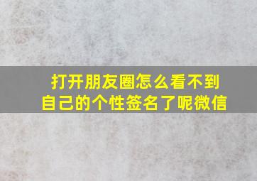 打开朋友圈怎么看不到自己的个性签名了呢微信