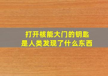 打开核能大门的钥匙是人类发现了什么东西