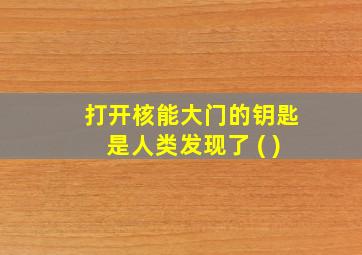 打开核能大门的钥匙是人类发现了 ( )