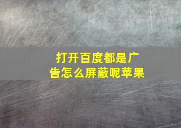 打开百度都是广告怎么屏蔽呢苹果