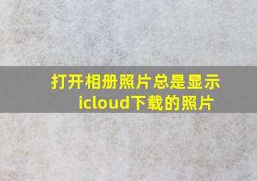 打开相册照片总是显示icloud下载的照片