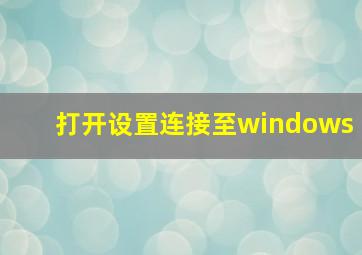 打开设置连接至windows