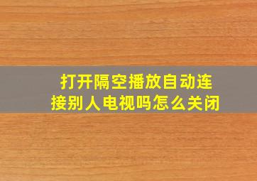 打开隔空播放自动连接别人电视吗怎么关闭