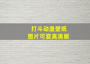 打斗动漫壁纸图片可爱高清版