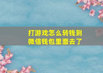 打游戏怎么转钱到微信钱包里面去了