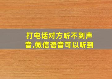 打电话对方听不到声音,微信语音可以听到