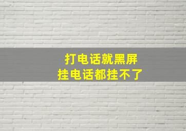 打电话就黑屏挂电话都挂不了