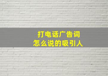 打电话广告词怎么说的吸引人