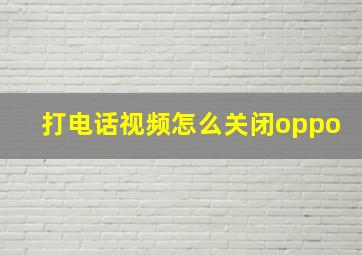 打电话视频怎么关闭oppo