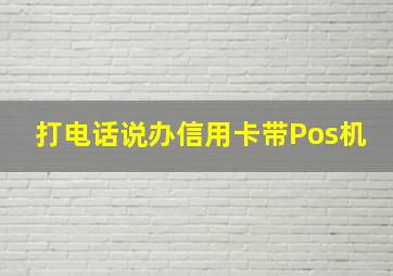 打电话说办信用卡带Pos机