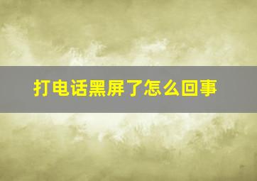 打电话黑屏了怎么回事