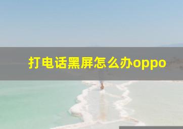 打电话黑屏怎么办oppo