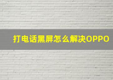 打电话黑屏怎么解决OPPO