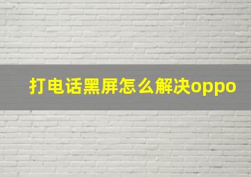 打电话黑屏怎么解决oppo