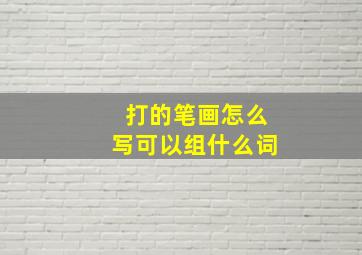 打的笔画怎么写可以组什么词