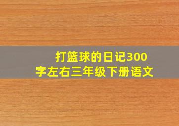 打篮球的日记300字左右三年级下册语文