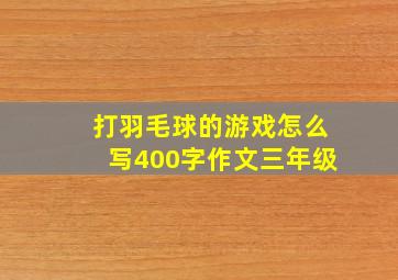 打羽毛球的游戏怎么写400字作文三年级