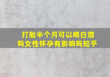 打胎半个月可以喝白酒吗女性怀孕有影响吗知乎