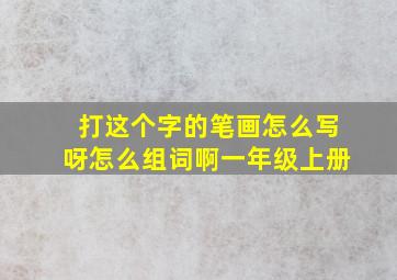 打这个字的笔画怎么写呀怎么组词啊一年级上册