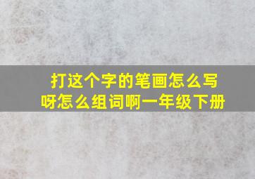 打这个字的笔画怎么写呀怎么组词啊一年级下册