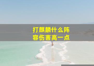 打麒麟什么阵容伤害高一点