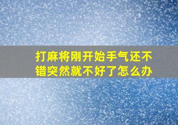 打麻将刚开始手气还不错突然就不好了怎么办