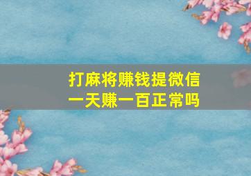 打麻将赚钱提微信一天赚一百正常吗