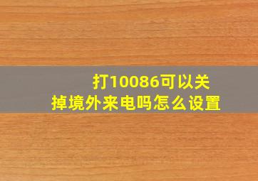 打10086可以关掉境外来电吗怎么设置