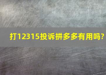 打12315投诉拼多多有用吗?