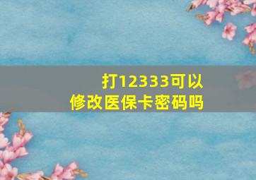 打12333可以修改医保卡密码吗