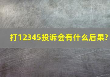 打12345投诉会有什么后果?