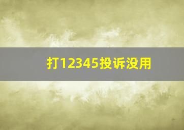 打12345投诉没用