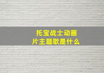 托宝战士动画片主题歌是什么