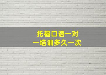 托福口语一对一培训多久一次