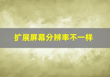 扩展屏幕分辨率不一样