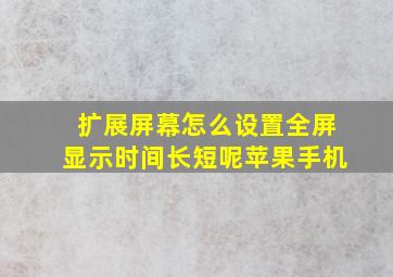 扩展屏幕怎么设置全屏显示时间长短呢苹果手机