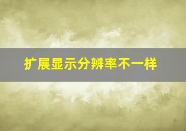 扩展显示分辨率不一样