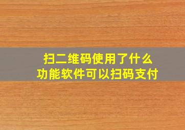 扫二维码使用了什么功能软件可以扫码支付