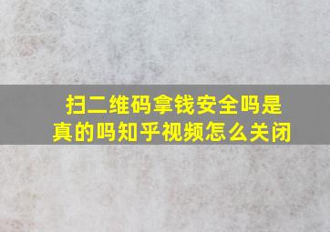 扫二维码拿钱安全吗是真的吗知乎视频怎么关闭