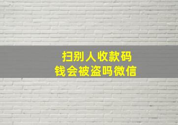 扫别人收款码钱会被盗吗微信