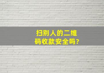 扫别人的二维码收款安全吗?