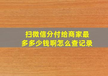 扫微信分付给商家最多多少钱啊怎么查记录