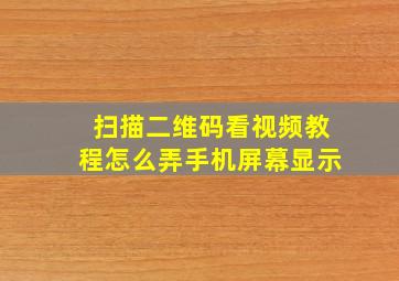 扫描二维码看视频教程怎么弄手机屏幕显示