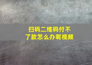 扫码二维码付不了款怎么办呢视频