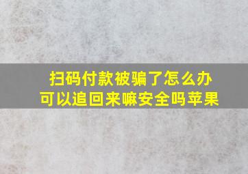 扫码付款被骗了怎么办可以追回来嘛安全吗苹果