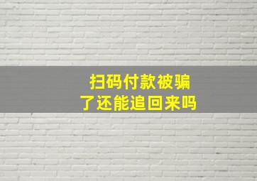 扫码付款被骗了还能追回来吗