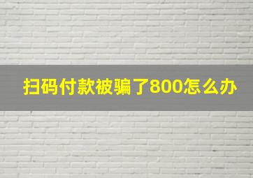 扫码付款被骗了800怎么办